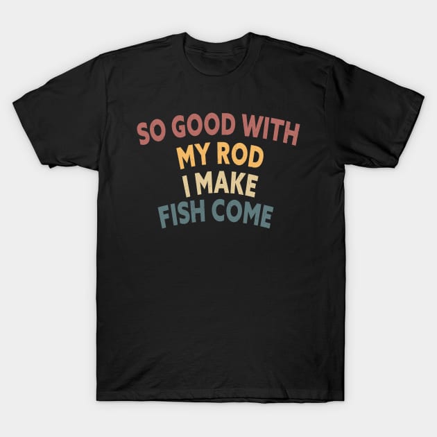 SO GOOD WITH MY ROD I MAKE FISH COME Funny Quote Design T-Shirt by shopcherroukia